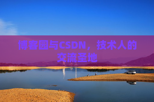 博客园与CSDN,技术人的交流圣地